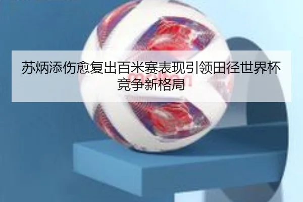 苏炳添伤愈复出百米赛表现引领田径世界杯竞争新格局